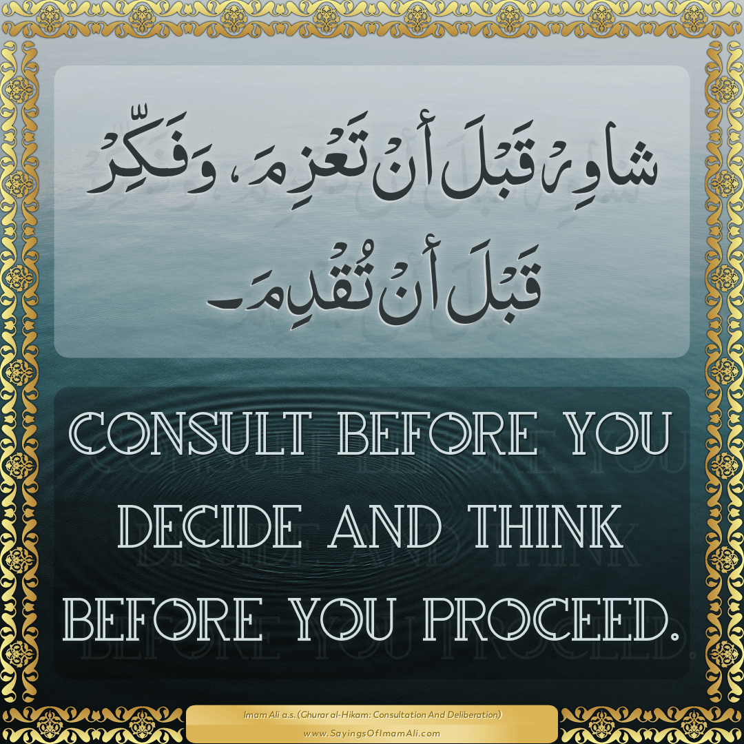 Consult before you decide and think before you proceed.